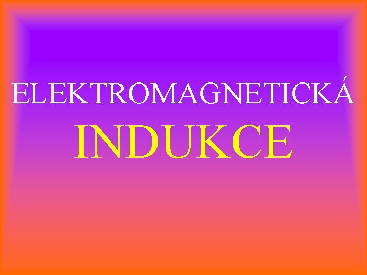 ELEKTROMAGNETICKÁ INDUKCE 