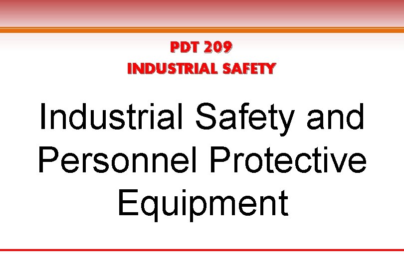 PDT 209 INDUSTRIAL SAFETY Industrial Safety and Personnel Protective Equipment 