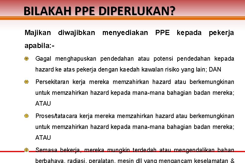 BILAKAH PPE DIPERLUKAN? Majikan diwajibkan menyediakan PPE kepada pekerja apabila: Gagal menghapuskan pendedahan atau