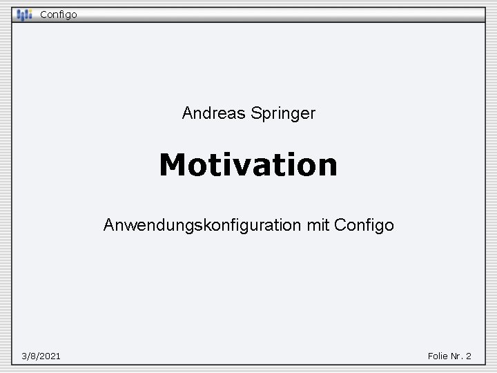 Configo Andreas Springer Motivation Anwendungskonfiguration mit Configo 3/8/2021 Folie Nr. 2 