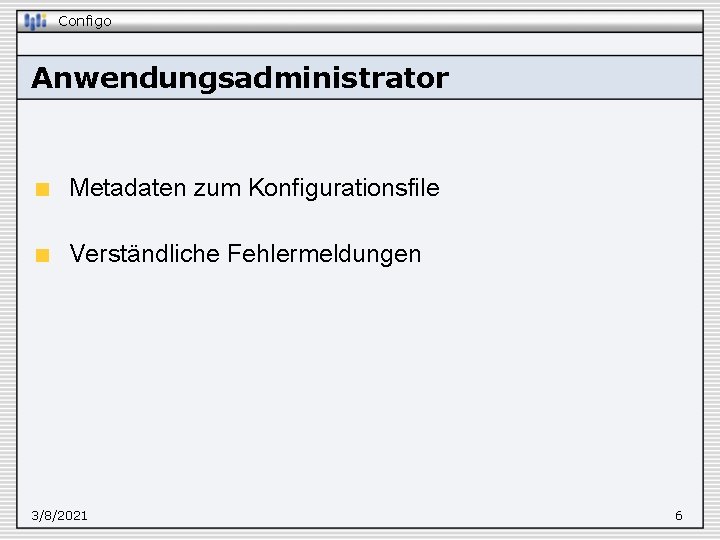 Configo Anwendungsadministrator Metadaten zum Konfigurationsfile Verständliche Fehlermeldungen 3/8/2021 6 