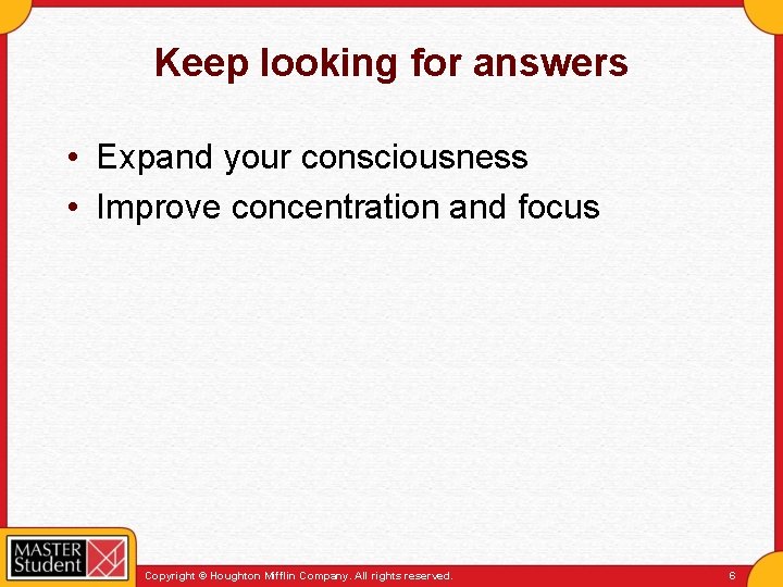 Keep looking for answers • Expand your consciousness • Improve concentration and focus Copyright