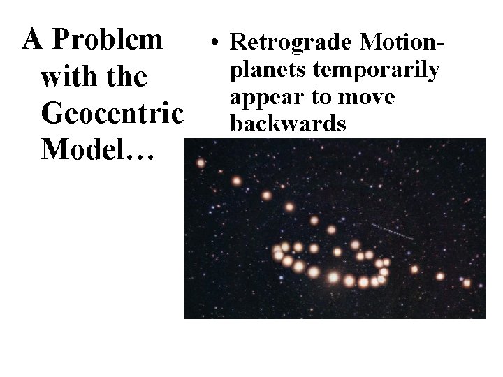 A Problem • Retrograde Motionplanets temporarily with the appear to move Geocentric backwards Model… A Problem • Retrograde Motionplanets temporarily with the appear to move Geocentric backwards Model…