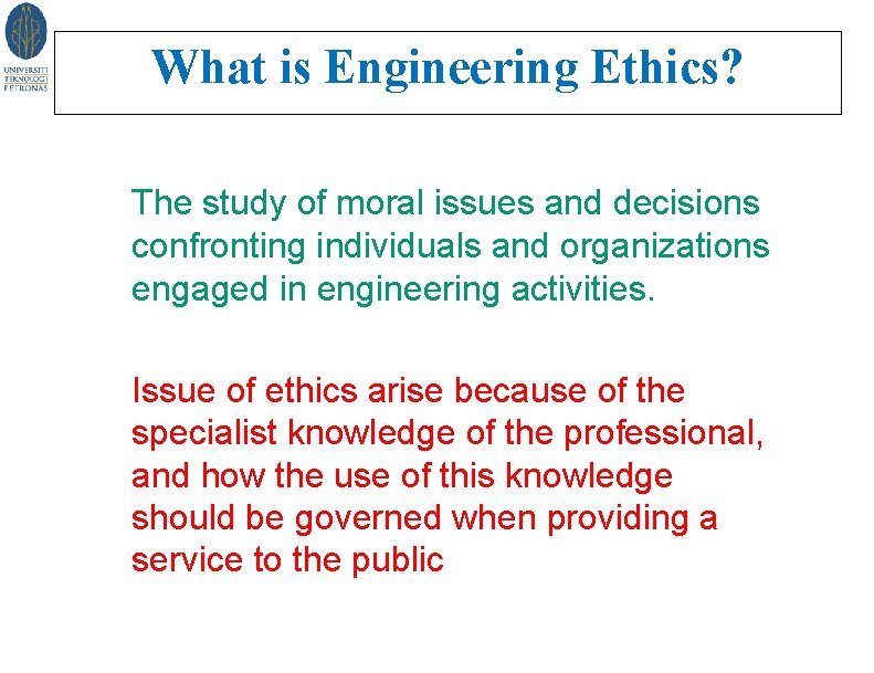 What is Engineering Ethics? Engineers in Society The study of moral issues and decisions