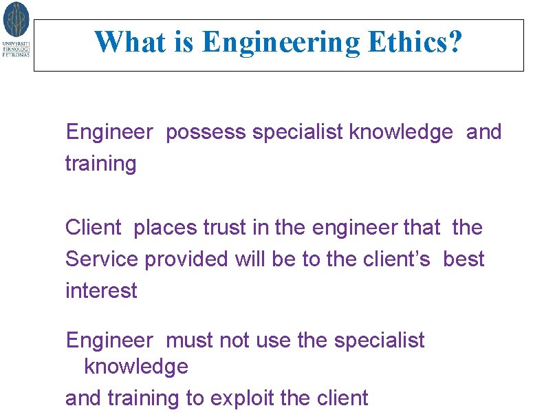 What is Engineering Ethics? Engineers in Society Engineer possess specialist knowledge and training Client