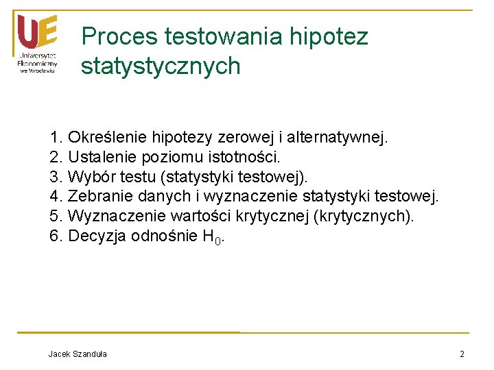 Proces testowania hipotez statystycznych 1. Określenie hipotezy zerowej i alternatywnej. 2. Ustalenie poziomu istotności.