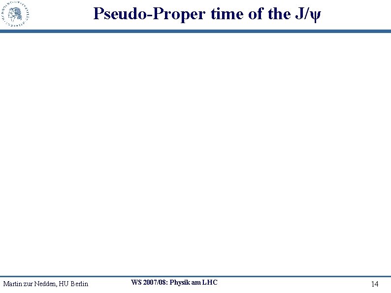 Pseudo-Proper time of the J/ψ Martin zur Nedden, HU Berlin WS 2007/08: Physik am