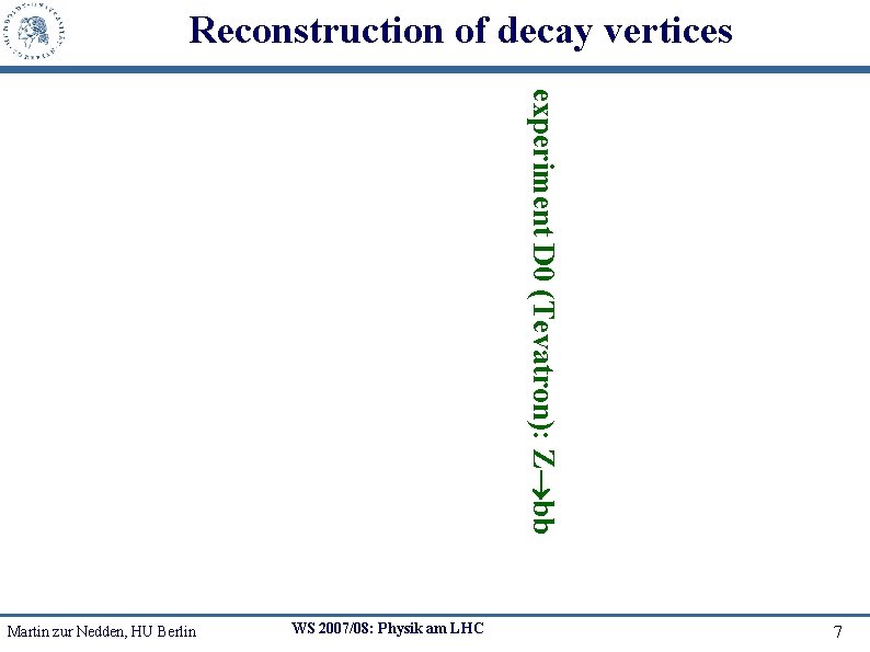 Reconstruction of decay vertices experiment D 0 (Tevatron): Z bb Martin zur Nedden, HU