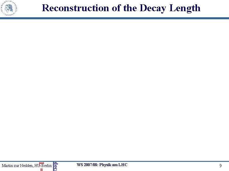 Reconstruction of the Decay Length deca L= Martin zur Nedden, HU Berlin WS 2007/08: