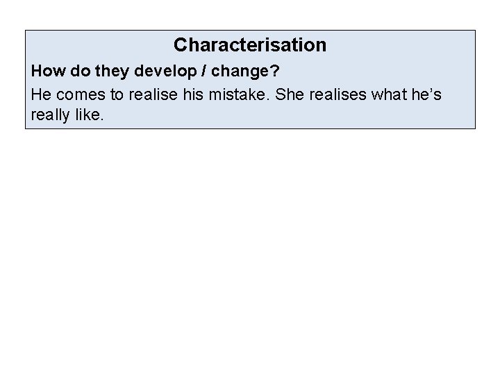 Characterisation How do they develop / change? He comes to realise his mistake. She Characterisation How do they develop / change? He comes to realise his mistake. She