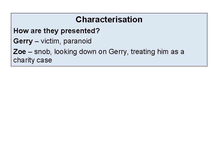 Characterisation How are they presented? Gerry – victim, paranoid Zoe – snob, looking down Characterisation How are they presented? Gerry – victim, paranoid Zoe – snob, looking down