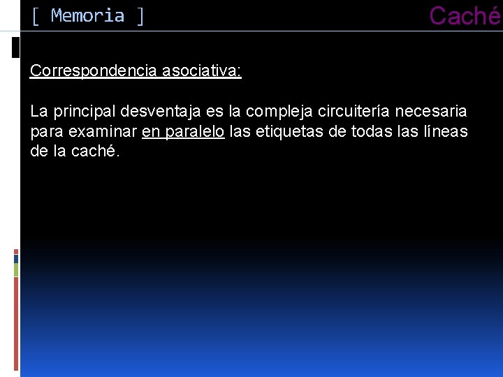 [ Memoria ] Caché Correspondencia asociativa: La principal desventaja es la compleja circuitería necesaria