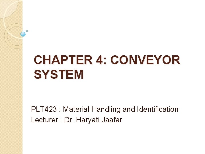 CHAPTER 4: CONVEYOR SYSTEM PLT 423 : Material Handling and Identification Lecturer : Dr.