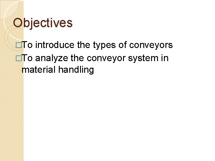 Objectives �To introduce the types of conveyors �To analyze the conveyor system in material