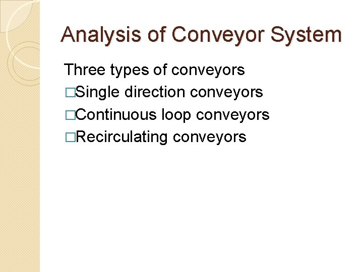 Analysis of Conveyor System Three types of conveyors �Single direction conveyors �Continuous loop conveyors