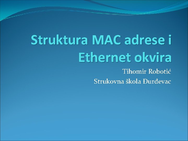 Struktura MAC adrese i Ethernet okvira Tihomir Robotić Strukovna škola Đurđevac 