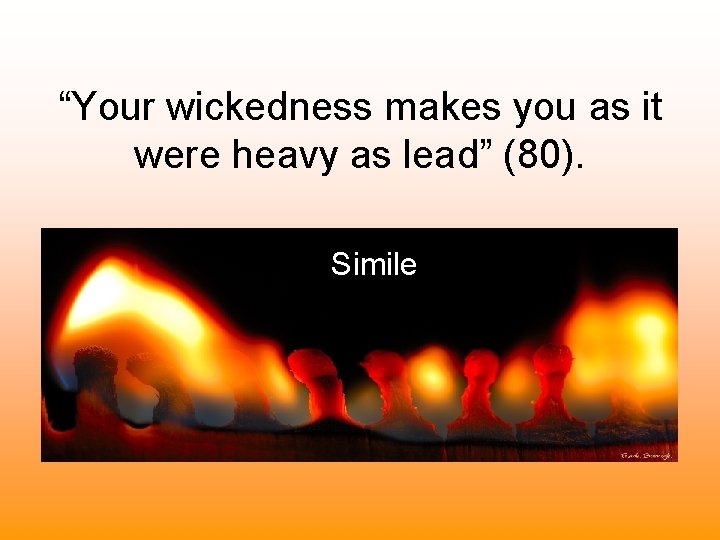 “Your wickedness makes you as it were heavy as lead” (80). Simile 