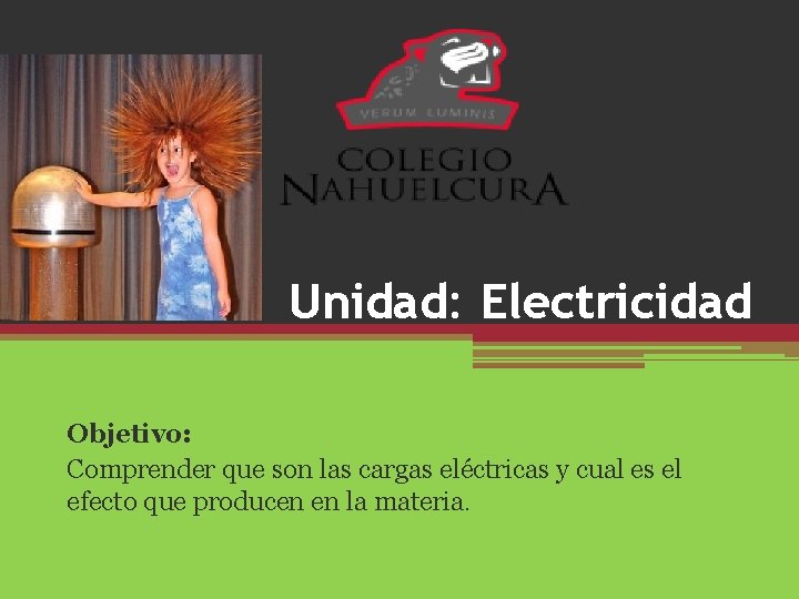 Unidad: Electricidad Objetivo: Comprender que son las cargas eléctricas y cual es el efecto