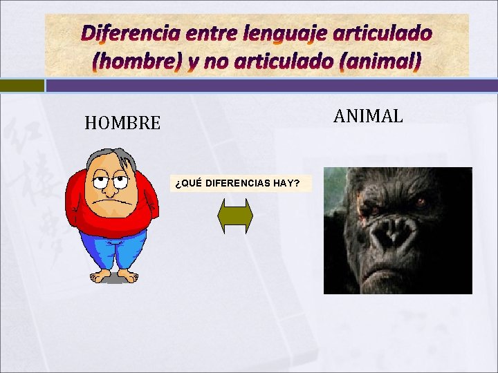 Diferencia entre lenguaje articulado (hombre) y no articulado (animal) ANIMAL HOMBRE ¿QUÉ DIFERENCIAS HAY? Diferencia entre lenguaje articulado (hombre) y no articulado (animal) ANIMAL HOMBRE ¿QUÉ DIFERENCIAS HAY?
