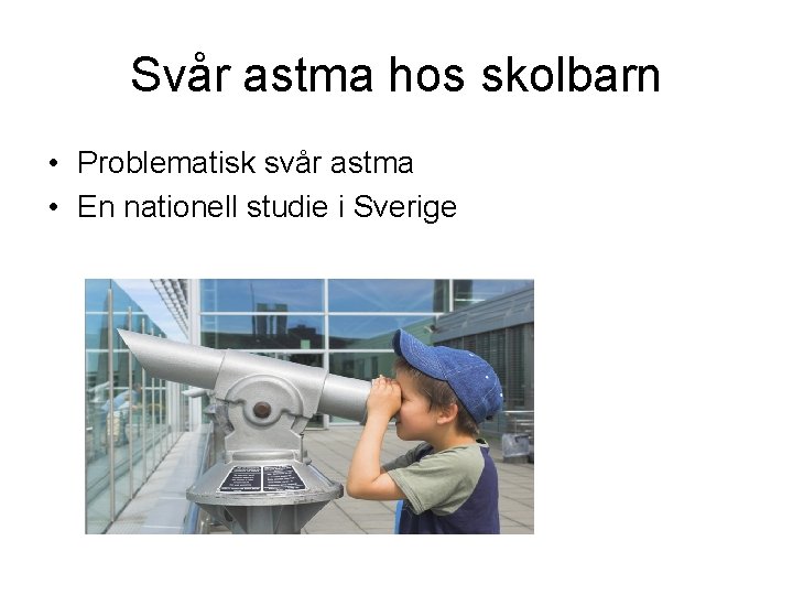 Svår astma hos skolbarn • Problematisk svår astma • En nationell studie i Sverige