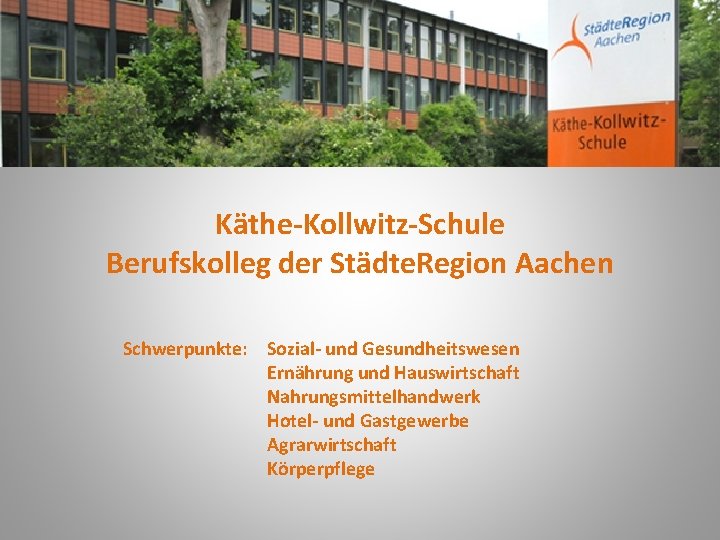 Käthe-Kollwitz-Schule Berufskolleg der Städte. Region Aachen Schwerpunkte: Sozial- und Gesundheitswesen Ernährung und Hauswirtschaft Nahrungsmittelhandwerk