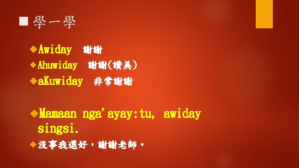 n 學一學 Awiday 謝謝 Ahuwiday 謝謝(讚美) a. Kuwiday Mamaan 非常謝謝 nga'ayay: tu, awiday singsi.