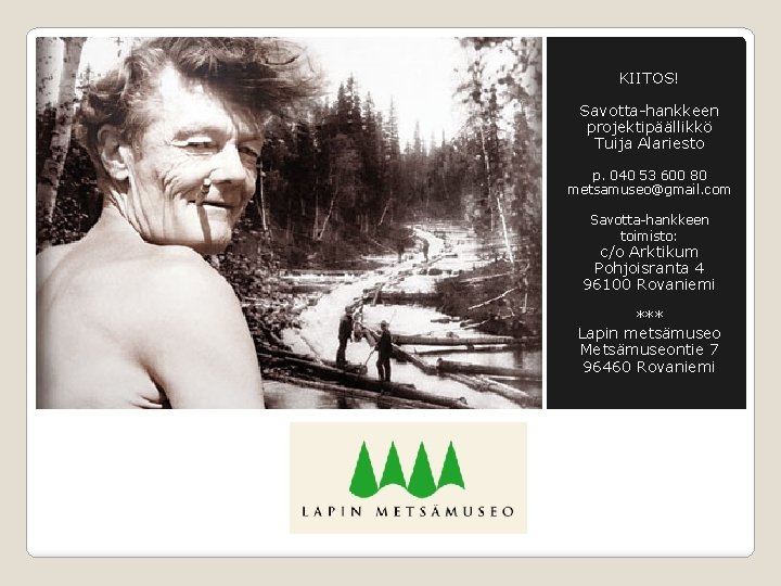 KIITOS! Savotta-hankkeen projektipäällikkö Tuija Alariesto p. 040 53 600 80 metsamuseo@gmail. com Savotta-hankkeen toimisto: KIITOS! Savotta-hankkeen projektipäällikkö Tuija Alariesto p. 040 53 600 80 metsamuseo@gmail. com Savotta-hankkeen toimisto: