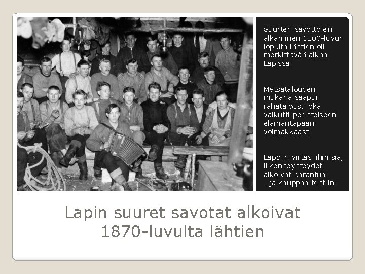 Suurten savottojen alkaminen 1800 -luvun lopulta lähtien oli merkittävää aikaa Lapissa Metsätalouden mukana saapui Suurten savottojen alkaminen 1800 -luvun lopulta lähtien oli merkittävää aikaa Lapissa Metsätalouden mukana saapui