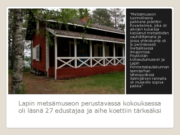 ”Metsämuseon luonnollisena paikkana pidettiin Rovaniemeä, joka oli aikojen kuluessa kasvanut metsätöiden vauhdittamana ja jossa ”Metsämuseon luonnollisena paikkana pidettiin Rovaniemeä, joka oli aikojen kuluessa kasvanut metsätöiden vauhdittamana ja jossa