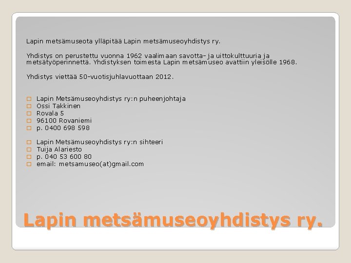 Lapin metsämuseota ylläpitää Lapin metsämuseoyhdistys ry. Yhdistys on perustettu vuonna 1962 vaalimaan savotta- ja Lapin metsämuseota ylläpitää Lapin metsämuseoyhdistys ry. Yhdistys on perustettu vuonna 1962 vaalimaan savotta- ja