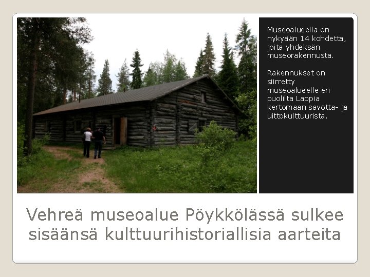 Museoalueella on nykyään 14 kohdetta, joita yhdeksän museorakennusta. Rakennukset on siirretty museoalueelle eri puolilta Museoalueella on nykyään 14 kohdetta, joita yhdeksän museorakennusta. Rakennukset on siirretty museoalueelle eri puolilta
