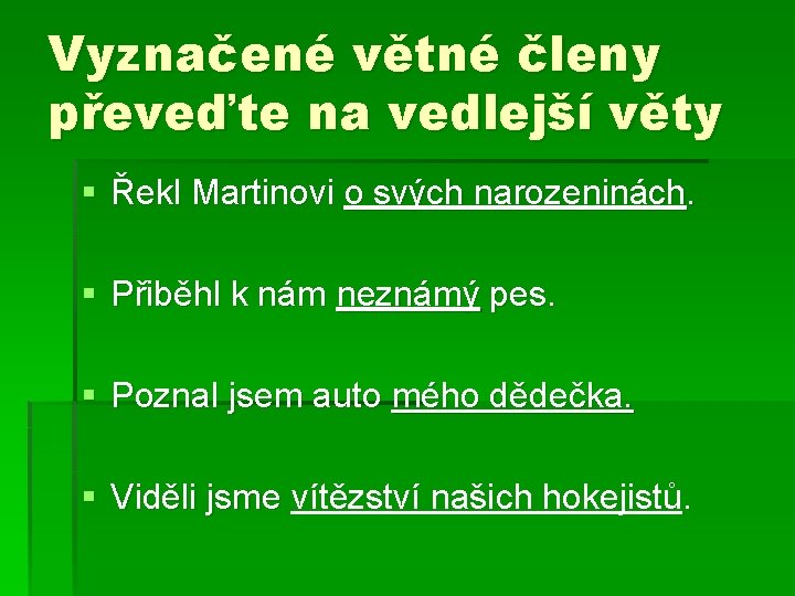 Vyznačené větné členy převeďte na vedlejší věty § Řekl Martinovi o svých narozeninách. §