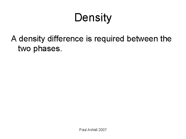 Density A density difference is required between the two phases. Paul Ashall 2007 