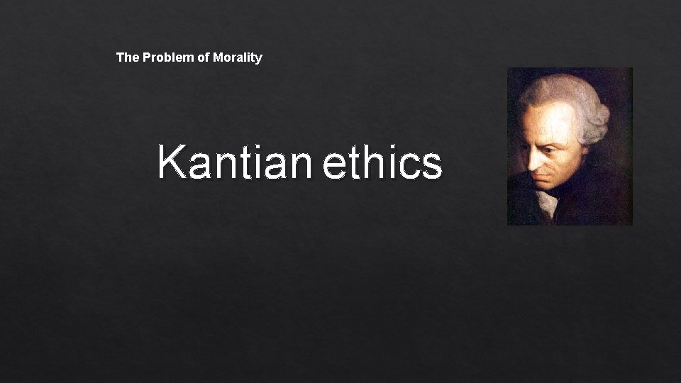 The Problem of Morality Kantian ethics 