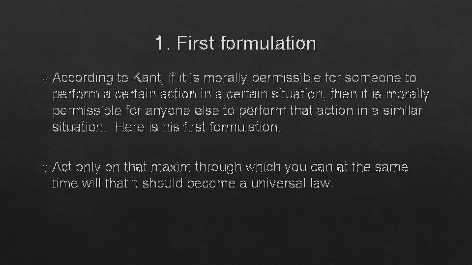 1. First formulation According to Kant, if it is morally permissible for someone to