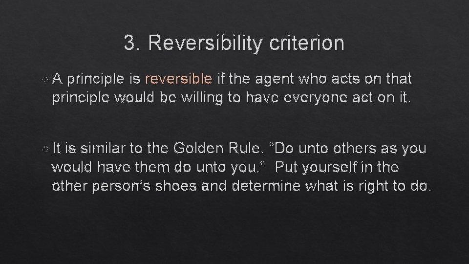 3. Reversibility criterion A principle is reversible if the agent who acts on that