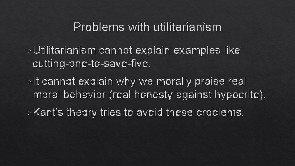 Problems with utilitarianism Utilitarianism cannot explain examples like cutting-one-to-save-five. It cannot explain why we