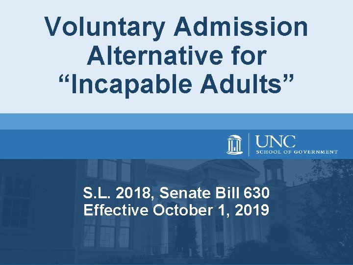 Voluntary Admission Alternative for “Incapable Adults” S. L. 2018, Senate Bill 630 Effective October Voluntary Admission Alternative for “Incapable Adults” S. L. 2018, Senate Bill 630 Effective October