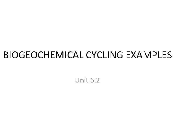 BIOGEOCHEMICAL CYCLING EXAMPLES Unit 6. 2 