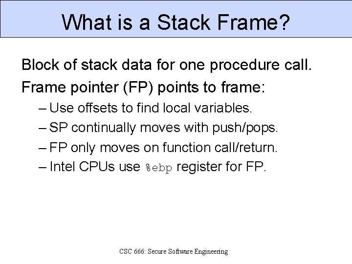 What is a Stack Frame? Block of stack data for one procedure call. Frame