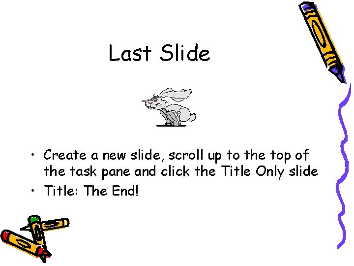 Last Slide • Create a new slide, scroll up to the top of the Last Slide • Create a new slide, scroll up to the top of the