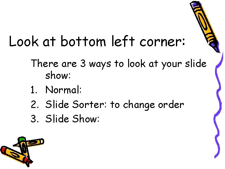 Look at bottom left corner: There are 3 ways to look at your slide Look at bottom left corner: There are 3 ways to look at your slide
