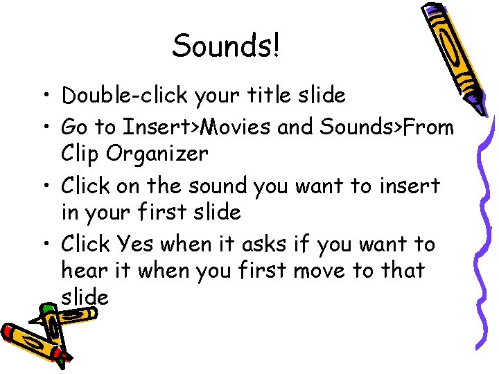 Sounds! • Double-click your title slide • Go to Insert>Movies and Sounds>From Clip Organizer Sounds! • Double-click your title slide • Go to Insert>Movies and Sounds>From Clip Organizer
