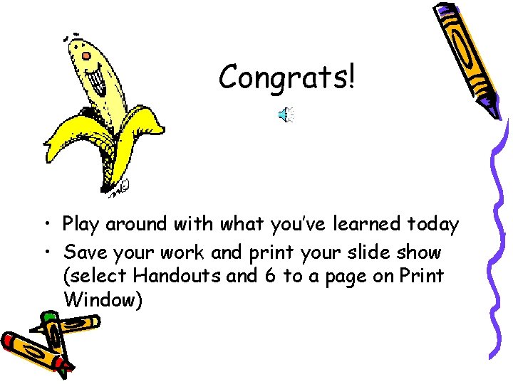 Congrats! • Play around with what you’ve learned today • Save your work and Congrats! • Play around with what you’ve learned today • Save your work and