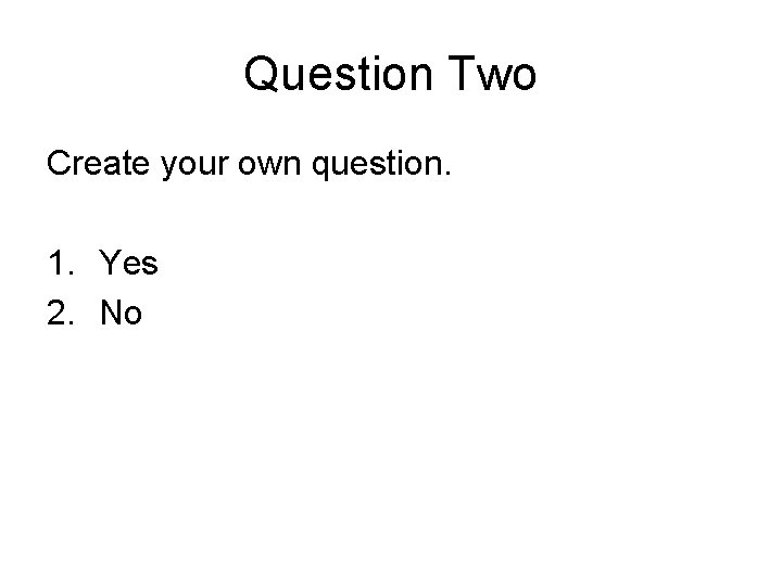 Question Two Create your own question. 1. Yes 2. No Question Two Create your own question. 1. Yes 2. No