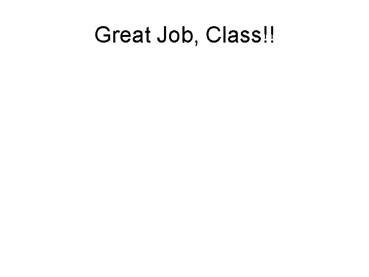 Great Job, Class!! Great Job, Class!!