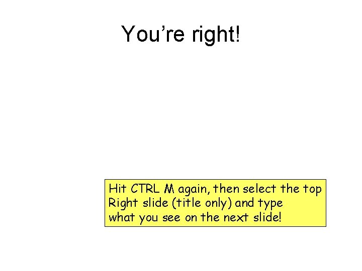 You’re right! Hit CTRL M again, then select the top Right slide (title only) You’re right! Hit CTRL M again, then select the top Right slide (title only)