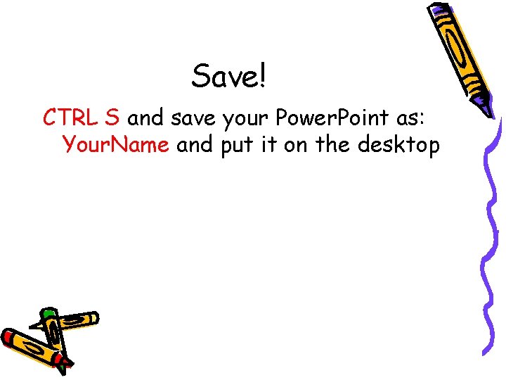 Save! CTRL S and save your Power. Point as: Your. Name and put it Save! CTRL S and save your Power. Point as: Your. Name and put it