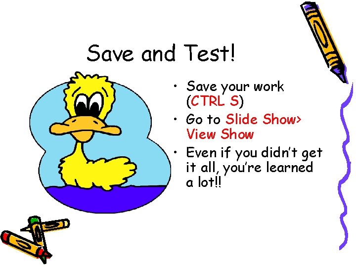 Save and Test! • Save your work (CTRL S) • Go to Slide Show> Save and Test! • Save your work (CTRL S) • Go to Slide Show>