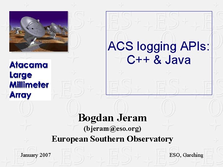 ACS logging APIs: C++ & Java Bogdan Jeram (bjeram@eso. org) European Southern Observatory January